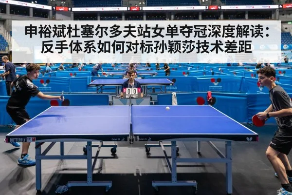 申裕斌杜塞尔多夫站女单夺冠深度解读：反手体系如何对标孙颖莎技术差距 | jiuyou game