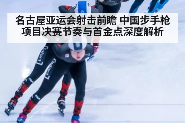 名古屋亚运会射击前瞻 中国步手枪项目决赛节奏与首金点深度解析 | jiuyou game
