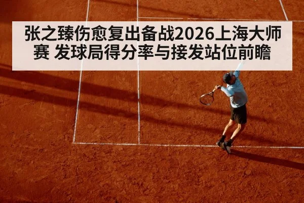 张之臻伤愈复出备战2026上海大师赛 发球局得分率与接发站位前瞻 | jiuyou game
