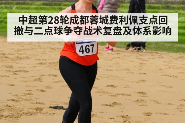 中超第28轮成都蓉城费利佩支点回撤与二点球争夺战术复盘及体系影响