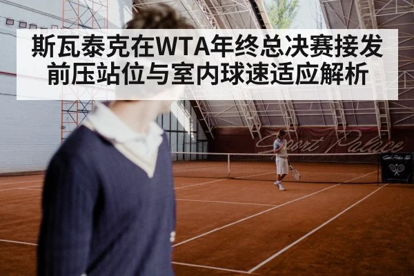 斯瓦泰克在WTA年终总决赛接发前压站位与室内球速适应解析 | jiuyou game